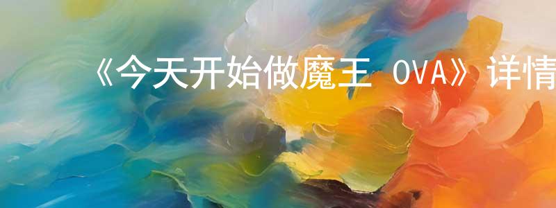 影视迷﻿陈炳祥的个人博客,﻿《今天开始做魔王 OVA》详情介绍_今天开始做魔王 OVA已完结在线观看_今天开始做魔王 OVA迅雷下载_日漫